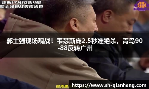 郭士强现场观战！韦瑟斯庞2.5秒准绝杀，青岛90-88反转广州