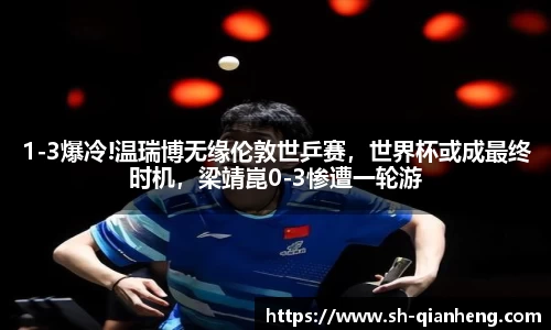 1-3爆冷!温瑞博无缘伦敦世乒赛，世界杯或成最终时机，梁靖崑0-3惨遭一轮游