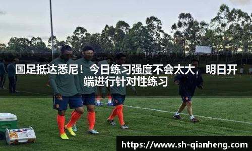 国足抵达悉尼！今日练习强度不会太大，明日开端进行针对性练习